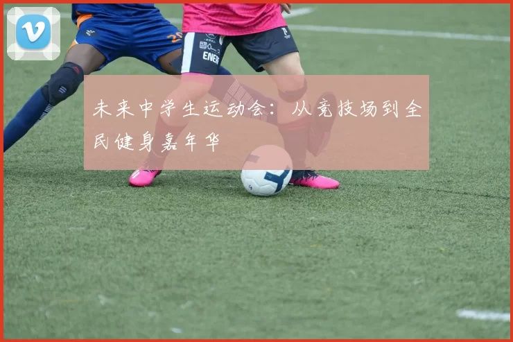 未来中学生运动会：从竞技场到全民健身嘉年华