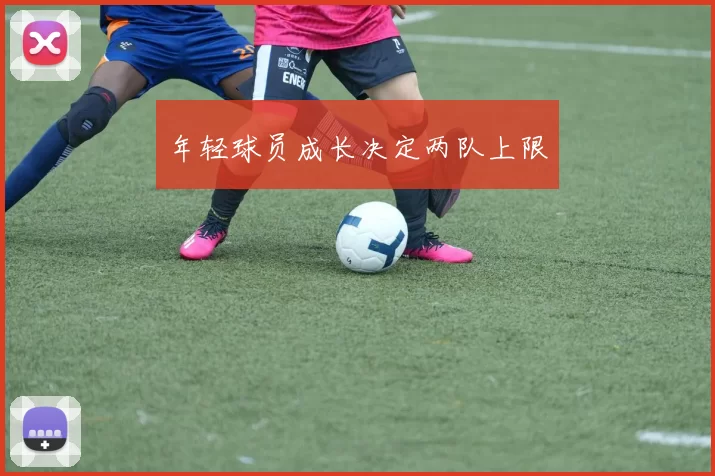 年轻球员成长决定两队上限