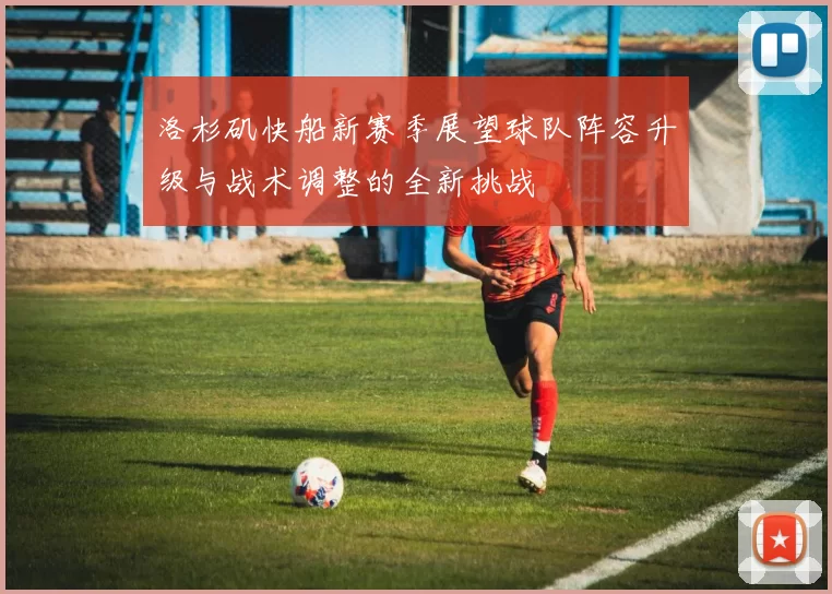 洛杉矶快船新赛季展望球队阵容升级与战术调整的全新挑战