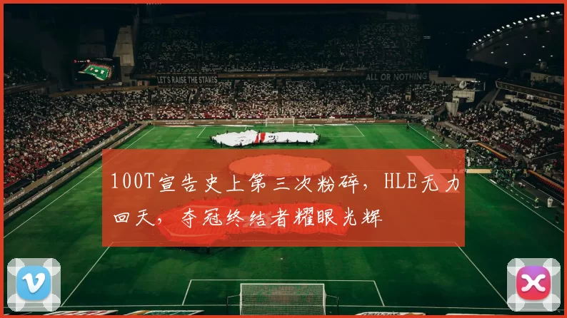 100T宣告史上第三次粉碎，HLE无力回天，夺冠终结者耀眼光辉