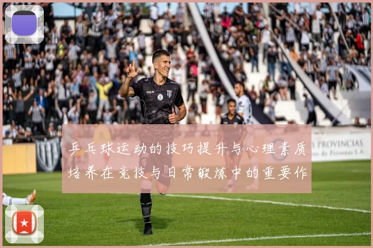 乒乓球运动的技巧提升与心理素质培养在竞技与日常锻炼中的重要作用