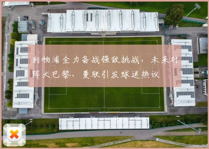 利物浦全力备战强敌挑战，未来对阵大巴黎、曼联引发球迷热议