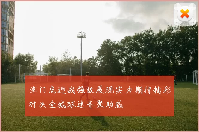 津门虎迎战强敌展现实力期待精彩对决全城球迷齐聚助威