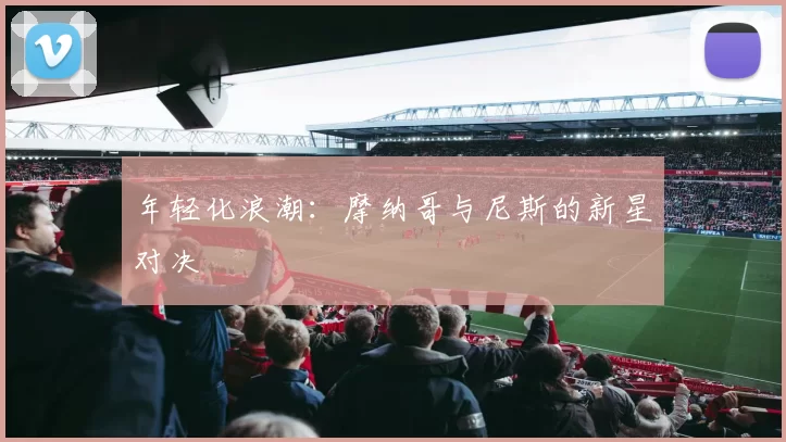年轻化浪潮：摩纳哥与尼斯的新星对决