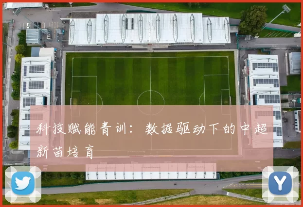 科技赋能青训：数据驱动下的中超新苗培育