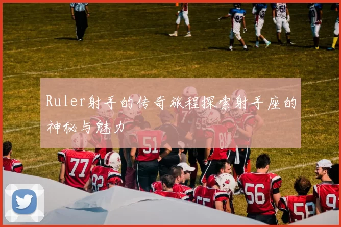 Ruler射手的传奇旅程探索射手座的神秘与魅力