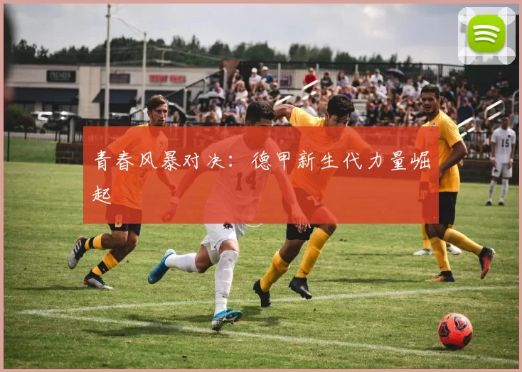 青春风暴对决：德甲新生代力量崛起