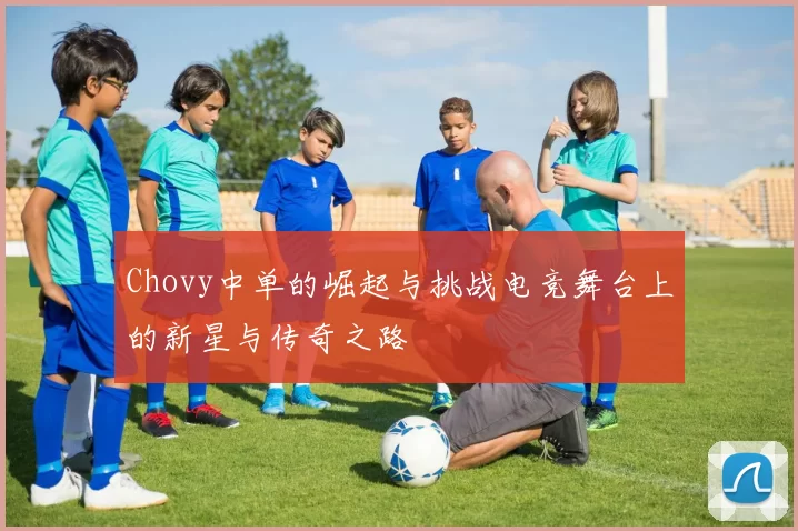 Chovy中单的崛起与挑战电竞舞台上的新星与传奇之路