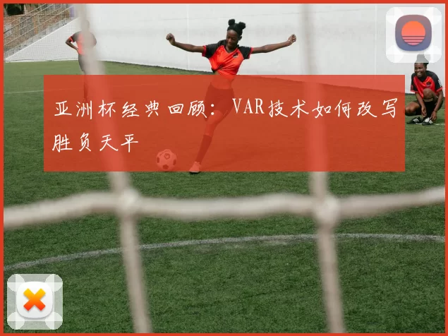 亚洲杯经典回顾：VAR技术如何改写胜负天平