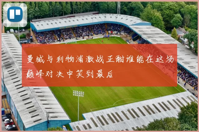 曼城与利物浦激战正酣谁能在这场巅峰对决中笑到最后