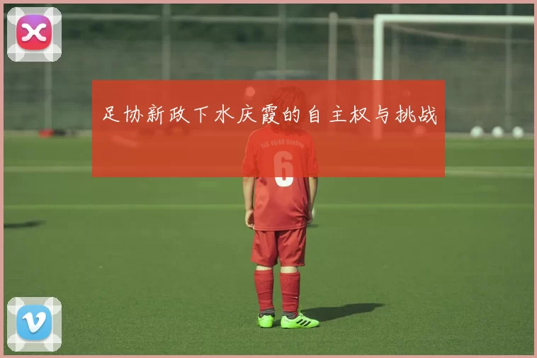 足协新政下水庆霞的自主权与挑战