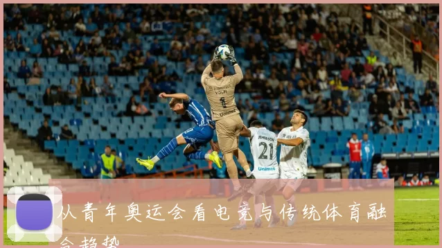 从青年奥运会看电竞与传统体育融合趋势