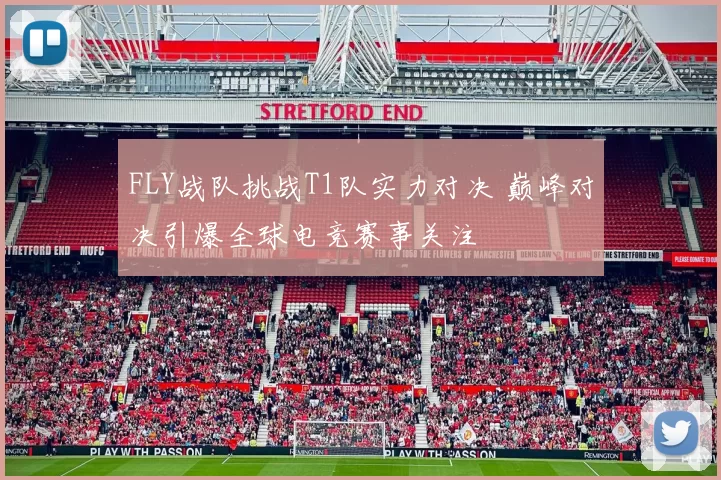 FLY战队挑战T1队实力对决 巅峰对决引爆全球电竞赛事关注