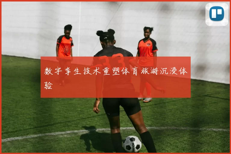 数字孪生技术重塑体育旅游沉浸体验